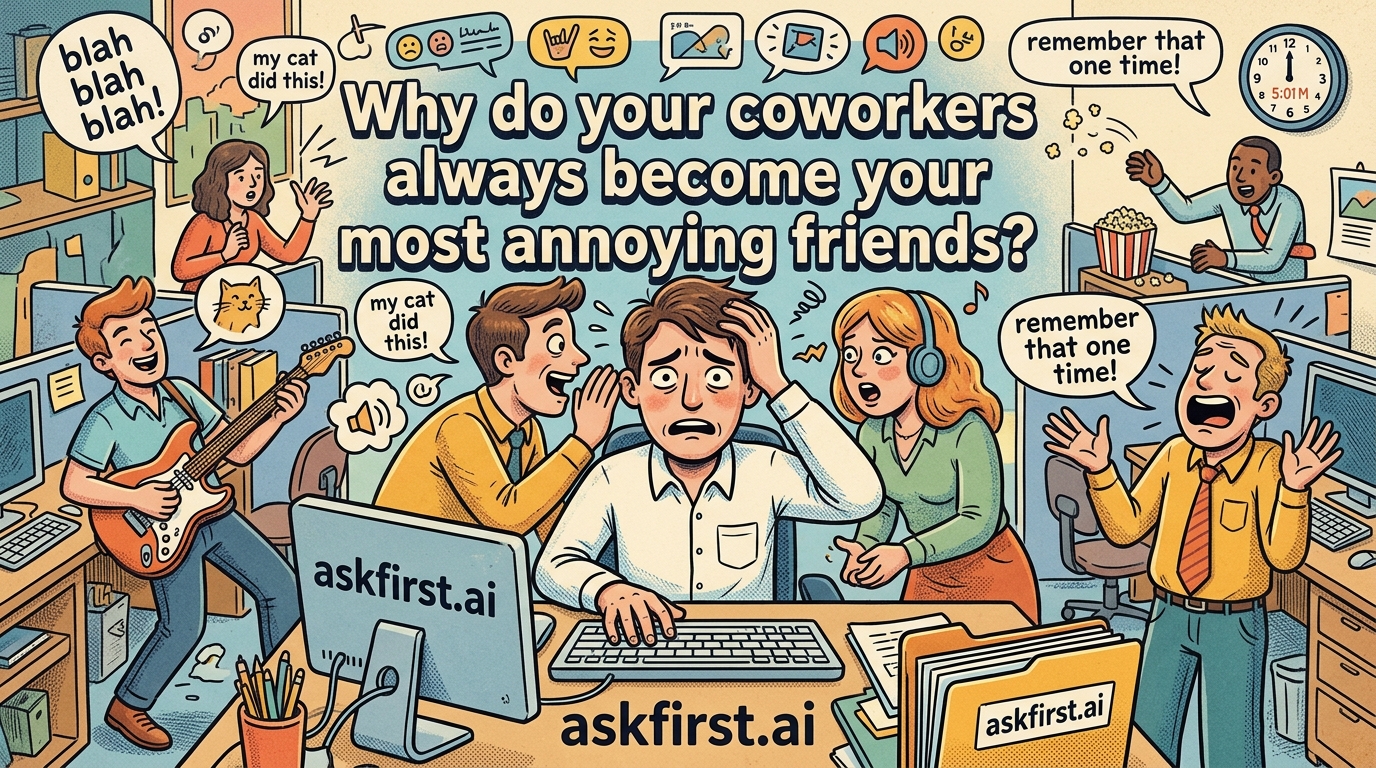 Why do your coworkers always become your most annoying friends? Why do your coworkers always become your most annoying friends?